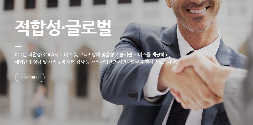 적합성·글로벌 KCL은 적합성(KOLAS)서비스 및 고객지향의 맞춤형 기술지원 서비스를 제공하고, 해외규제 상담 및 해외규격 시험·검사 등 해외사업 관련 제반사항을 수행하고 있습니다.