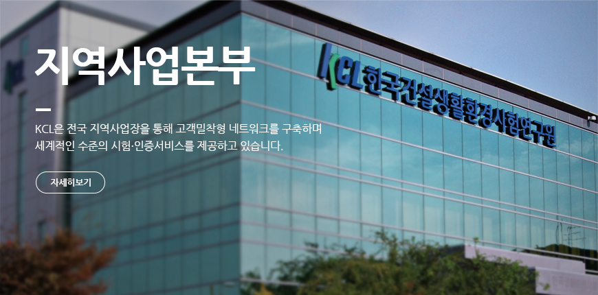 지역사업본부 KCL은 전국 지역사업장을 통해 고객밀착형 네트워크를 구축하며 세계적인 수준의 시험·인증서비스를 제공하고 있습니다.